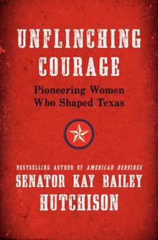 Hardcover Unflinching Courage: Pioneering Women Who Shaped Texas Book