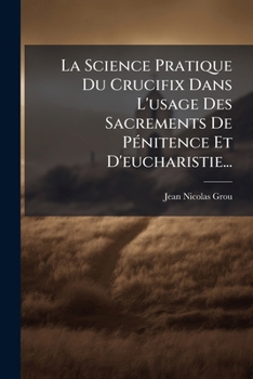 Paperback La Science Pratique Du Crucifix Dans L'usage Des Sacrements De PÃ(c)nitence Et D'eucharistie... [French] Book