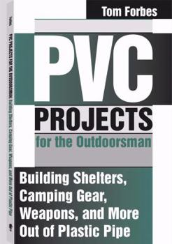 Paperback PVC Projects for the Outdoorsman : Building Shelters, Camping Gear, Weapons and More Out of Plastic Pipe Book