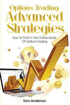 Options Trading: Advanced Strategies - How To Profit In The Online World Of Options Trading