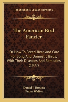 Paperback The American Bird Fancier: Or How To Breed, Rear, And Care For Song And Domestic Birds; With Their Diseases And Remedies (1892) Book