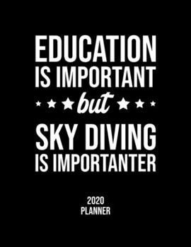 Education Is Important But Sky Diving Is Importanter 2020 Planner: Sky Diving Fan 2020 Calendar, Funny Design, 2020 Planner for Sky Diving Lover, Christmas Gift for Sky Diving Lover