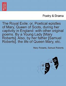 Paperback The Royal Exile; or, Poetical epistles of Mary, Queen of Scots, during her captivity in England: with other original poems. By a Young Lady [Mary Robe Book