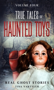 Real Ghost Stories: True Tales Of Haunted Toys Volume Four (Real Ghost Stories: True Supernatural Tales)