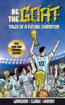 Paperback Be The G.O.A.T. - A Pick Your Own Football Destiny Story: Tales Of A Future Champion - Emulate Messi, Ronaldo Or Pursue Your own Path to Becoming the Book