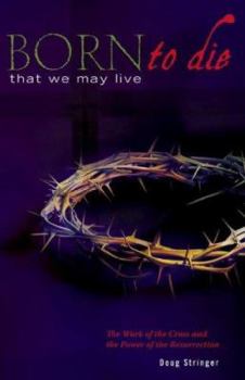 Paperback Born to Die That We May Live: The Work of the Cross and the Power of the Resurrection Book