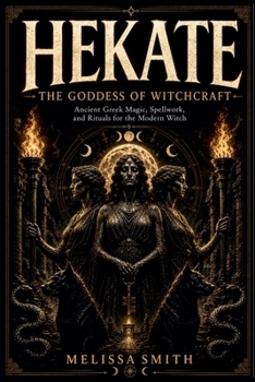 Hekate: Unlocking the Secrets of the Goddess of Witchcraft: Spellwork, Rituals, and Ancient Greek Magic for the Modern Priestess