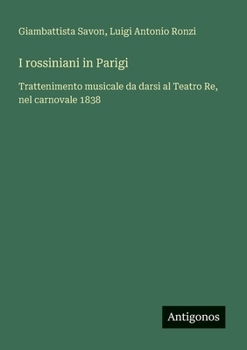 I rossiniani in Parigi: Trattenimento musicale da darsi al Teatro Re, nel carnovale 1838 (Italian Edition)