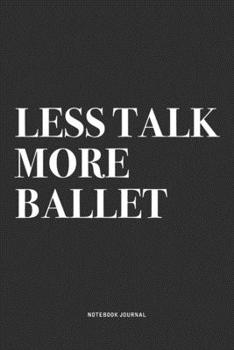 Paperback Less Talk More Ballet: A 6x9 Inch Diary Notebook Journal With A Bold Text Font Slogan On A Matte Cover and 120 Blank Lined Pages Makes A Grea Book