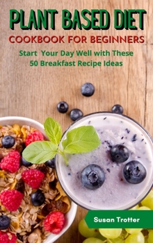Hardcover Plant Based Diet Cookbook for Beginners: Start Your Day Well with These 50 Breakfast Recipe Ideas Book