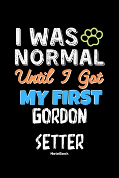 I Was Normal Until I Got My First Gordon Setter Notebook - Gordon Setter Dog Lover and Pet Owner: Lined Notebook / Journal Gift, 120 Pages, 6x9, Soft Cover, Matte Finish