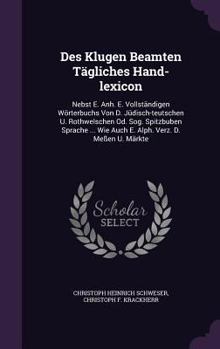 Hardcover Des Klugen Beamten Tägliches Hand-lexicon: Nebst E. Anh. E. Vollständigen Wörterbuchs Von D. Jüdisch-teutschen U. Rothwelschen Od. Sog. Spitzbuben Spr Book