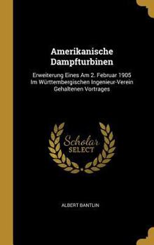 Hardcover Amerikanische Dampfturbinen: Erweiterung Eines Am 2. Februar 1905 Im Württembergischen Ingenieur-Verein Gehaltenen Vortrages [German] Book