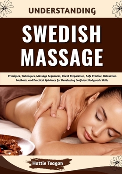 Paperback Understanding Swedish Massage: Principles, Techniques, Massage Sequences, Client Preparation, Safe Practice, Relaxation Methods, and Practical Guidanc Book