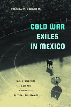 Cold War Exiles in Mexico: U.S. Dissidents and the Culture of Critical Resistance (Critical American Studies)