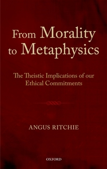 Hardcover From Morality to Metaphysics: The Theistic Implications of Our Ethical Commitments Book