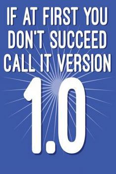 If at First You Don't Succeed Call It Version 1.0: Funny I.T. Computer Tech Humor