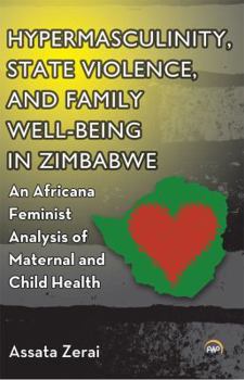Paperback Hypermasculinity, State Violence, and Family Well-Being in Zimbabwe: An Africana Feminist Analysis of Maternal and Child Health Book