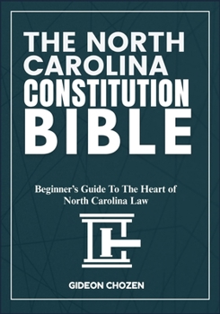 THE NORTH CAROLINA CONSTITUTION BIBLE: Beginner’s Guide To The Heart of North Carolina Law