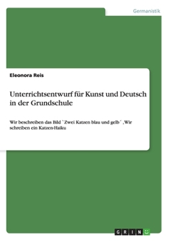 Paperback Unterrichtsentwurf f?r Kunst und Deutsch in der Grundschule: Wir beschreiben das Bild `Zwei Katzen blau und gelb?, Wir schreiben ein Katzen-Haiku [German] Book