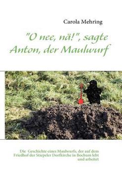 Paperback "O nee, nä!", sagte Anton, der Maulwurf: Die makabre Geschichte eines Maulwurfs, der auf dem dem Friedhof der Stiepeler Dorfkirche in Bochum lebt und [German] Book