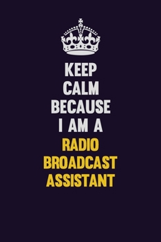 Paperback Keep Calm Because I Am A Radio Broadcast Assistant: Motivational and inspirational career blank lined gift notebook with matte finish Book