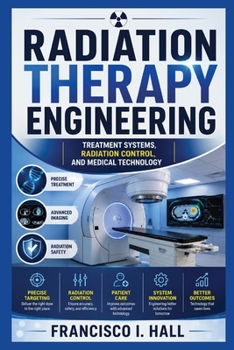 RADIATION THERAPY ENGINEERING: Treatment systems, radiation control, and medical technology