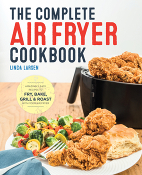 Paperback The Complete Air Fryer Cookbook: Amazingly Easy Recipes to Fry, Bake, Grill, and Roast with Your Air Fryer Book