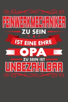 Feinwerkmechaniker Zu Sein Ist Eine Ehre - Opa Zu Sein Ist Unbezahlbar: Praktischer Wochenkalender für ein ganzes Jahr - ohne festes Datum (German Edition)