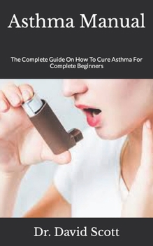 Paperback Asthma Manual: The Complete Guide On How To Cure Asthma For Complete Beginners Book