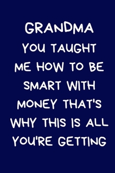 Grandma You Taught Me How To Be Smart With Money That's Why This Is All You're Getting: Gifts For Grandparent & Family, Novelty Funny Gag Notebook/Journal for Women, Silly Office Writing Stationary fo