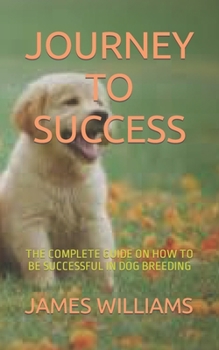 Paperback Journey to Success: The Complete Guide on How to Be Successful in Dog Breeding [Large Print] Book
