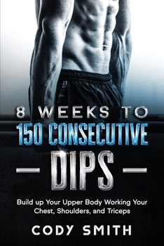Paperback 8 Weeks to 150 Consecutive Dips: Build up Your Upper Body Working Your Chest, Shoulders, and Triceps Book