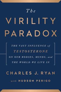 Hardcover The Virility Paradox: The Vast Influence of Testosterone on Our Bodies, Minds, and the World We Live in Book