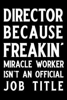 Director Because Freakin' Miracle Worker Isn't an Official Job Title: Blank Lined Journal Notebook, Funny Director Notebook, Ruled, Writing Book, Journal for Ceo, Director, Manager