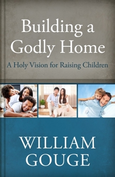 Building a Godly Home, Volume 3: A Holy Vision for Raising Children - Book #3 of the Building a Godly Home