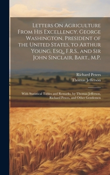 Hardcover Letters On Agriculture From His Excellency, George Washington, President of the United States, to Arthur Young, Esq., F.R.S., and Sir John Sinclair, B Book
