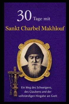 30 TAGE MIT SANKT CHARBEL MAKHLOUF: EIN WEG DES SCHWEIGENS, DES GLAUBENS UND DER VOLLSTÄNDIGEN HINGABE AN GOTT. (German Edition)