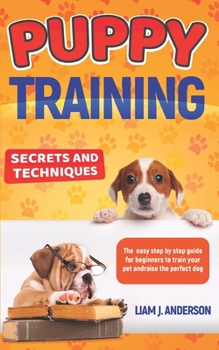 Paperback Puppy Training: Secrets and techniques. The easy step by step guide for beginners to train your pet and raise the perfect dog Book