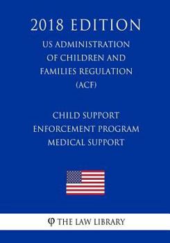 Paperback Child Support Enforcement Program - Medical Support (US Administration of Children and Families Regulation) (ACF) (2018 Edition) Book