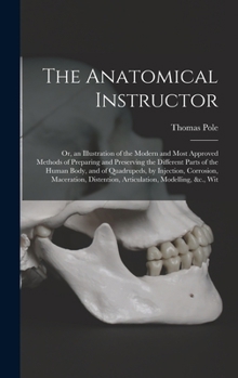 Hardcover The Anatomical Instructor: Or, an Illustration of the Modern and Most Approved Methods of Preparing and Preserving the Different Parts of the Hum Book