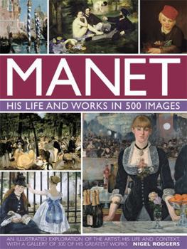 Hardcover Manet: His Life and Work in 500 Images: An Illustrated Exploration of the Artist, His Life and Context, with a Gallery of 300 of His Greatest Works Book