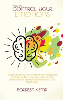 Hardcover How to Control Your Emotions: Boost Your Brain and Improve Your Emotional Intelligence by Controlling Your Mind to Eliminate Your Anxiety and Worry Book