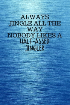 Paperback Always Jingle All the Way Nobody Likes a Half-Assed Jingler: Funny Trendy Motivational Quote on the Cover of this Blue Notebook, Journal, Diary or a B Book