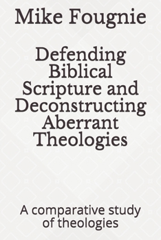 Paperback Defending Biblical Scripture and Deconstructing Aberrant Theologies: A comparative study of theologies Book