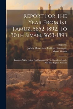Paperback Report For The Year From 1st Tamuz, 5652-1892, To 30th Sivan, 5653-1893: Together With: Origin And Sources Of The Shulchan Aruch, And The Sepher Assuf Book
