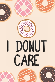 I Donut Care: Funny Baking Puns Blank Recipes Food Journal Keepsake Cookbook Meal Prep Organizer Ingredients Planner Create Your Own Desserts Donut Lover Baker Baking Lovers Pastry Chef Bakery Owner F