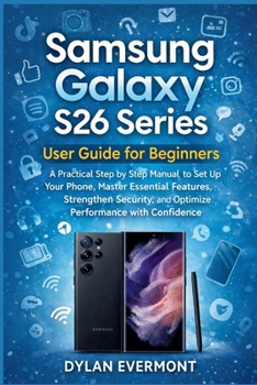Paperback Samsung Galaxy S26 Series User Guide for Beginners: A Practical Step by Step Manual to Set Up Your Phone, Master Essential Features, Strengthen Securi Book