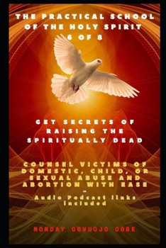 Paperback The Practical School of the Holy Spirit - Part 6 of 8: Get Secrets of raising the Spiritually Dead, and Counsel victims of domestic, child, or sexual Book