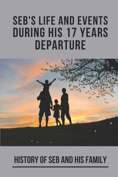 Seb's Life And Events During His 17 Years Departure: History Of Seb And His Family: Imaginative And Original Ideas